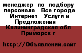 менеджер  по  подбору  персонала - Все города Интернет » Услуги и Предложения   . Калининградская обл.,Приморск г.